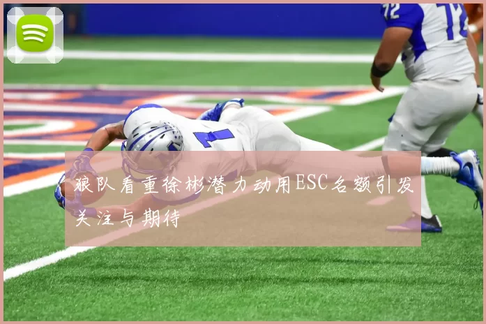 狼队看重徐彬潜力动用ESC名额引发关注与期待